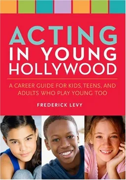 Acting in Young Hollywood: A Career Guide for Kids, Teens, and Adults Who Play Young Too