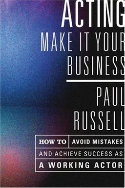 Acting: Make It Your Business - How to Avoid Mistakes and Achieve Success as a Working Actor