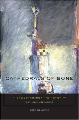 עטיפת הספר Cathedrals of Bone: The Role of the Body in Contemporary Catholic Literature מאת John C. Waldmeir