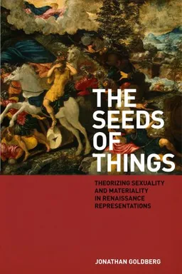 עטיפת הספר The Seeds of Things: Theorizing Sexuality and Materiality in Renaissance Representations מאת Jonathan Goldberg