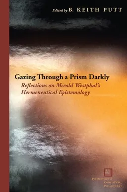 עטיפת הספר Gazing Through a Prism Darkly: Reflections on Merold Westphal's Hermeneutical Epistemology (Perspectives in Continental Philosophy) מאת B. Keith Putt