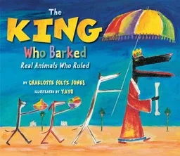 The King Who Barked: Real Animals Who Ruled