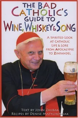 עטיפת הספר The Bad Catholic's Guide to Wine, Whiskey, & Song: A Spirited Look at Catholic Life & Lore from the Apocalypse to Zinfandel (Bad Catholic's guides) מאת John Zmirak