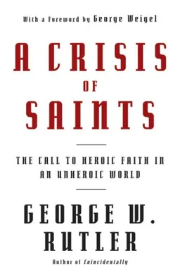 עטיפת הספר A Crisis of Saints: The Call to Heroic Faith in an Unheroic World מאת George W. Rutler