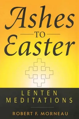 עטיפת הספר Ashes to Easter: Lenten Meditations מאת Robert F. Morneau
