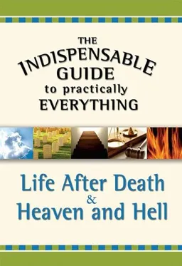 The Indispensable Guide to Practically Everything: Life After Death & Heaven and Hell