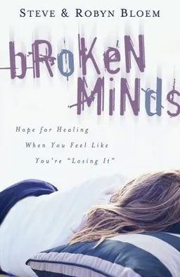 Broken Minds: Hope for Healing When You Feel Like You're "Losing It"