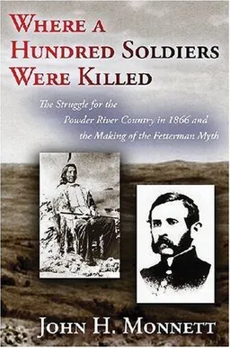 Where a Hundred Soldiers Were Killed: The Struggle for the Powder River Country in 1866 and the Making of the Fetterman Myth