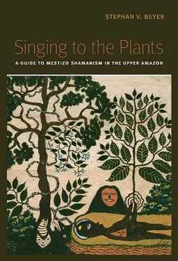 Singing to the Plants: A Guide to Mestizo Shamanism in the Upper Amazon