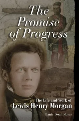 The Promise of Progress: The Life and Work of Lewis Henry Morgan