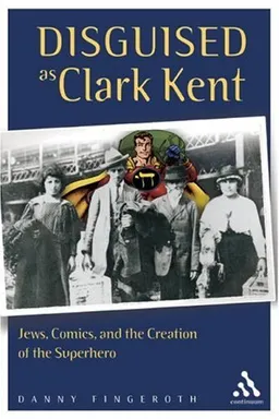 עטיפת הספר Disguised As Clark Kent: Jews, Comics, And the Creation of the Superhero מאת Danny Fingeroth