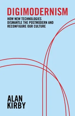 עטיפת הספר Digimodernism: How New Technologies Dismantle the Postmodern and Reconfigure Our Culture מאת Alan Kirby