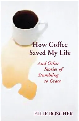 How Coffee Saved My Life: And Other Stories of Stumbling to Grace