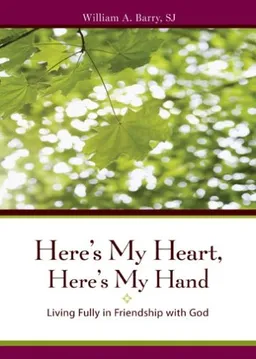 Here's My Heart, Here's My Hand: Living Fully in the Friendship With God