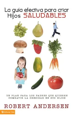 La guía efectiva para criar hijos saludables: Un plan para los padres que quieren combatir la obesidad en sus hijos (Enfoque a La Familia) (Spanish Edition)