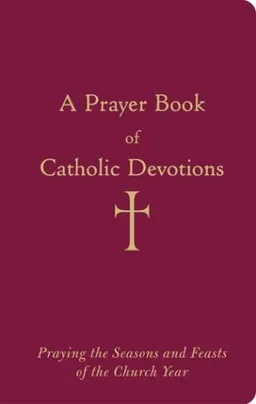 A Prayer Book of Catholic Devotions: Praying the Seasons and Feasts of the Church Year