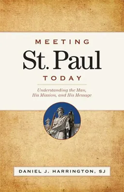 Meeting St. Paul Today: Understanding the Man, His Mission, and His Message