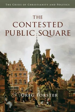 עטיפת הספר The Contested Public Square: The Crisis of Christianity and Politics מאת Greg Forster