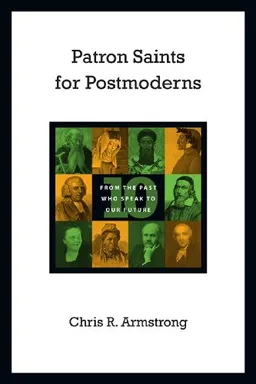 Patron Saints for Postmoderns: Ten from the Past Who Speak to Our Future
