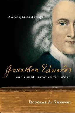 Jonathan Edwards and the Ministry of the Word: A Model of Faith and Thought