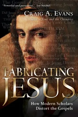 Fabricating Jesus: How Modern Scholars Distort the Gospels