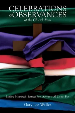 Celebrations and Observances of the Church Year: Leading Meaningful Services from Advent to All Saints' Day