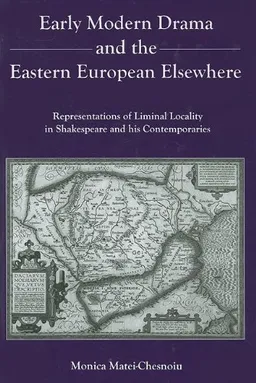 Early Modern Drama and the Eastern European Elsewhere: Representations of Liminal Locality in Shakespeare and His Contemporaries