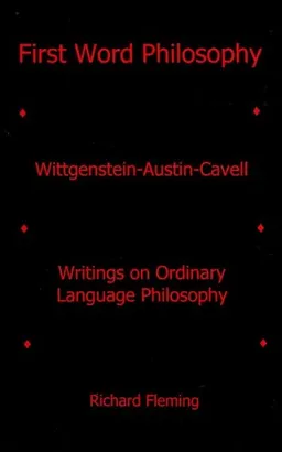 First Word Philosophy: Wittgenstein-Austin-Cavell, Writings on Ordinary Language Philosophy