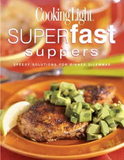 Cooking Light Superfast Suppers: Speedy Solutions for Dinner Dilemmas