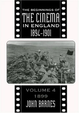 The Beginnings of the Cinema In England,1894-1901: Volume 4: 1899 (FILM HISTORY)