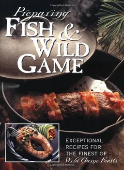 עטיפת הספר Preparing Fish & Wild Game: The Complete Photo Guide to Cleaning and Cooking Your Wild Harvest מאת Editors of Creative Publishing
