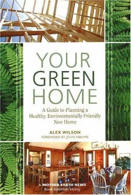 עטיפת הספר Your Green Home: A Guide to Planning a Healthy, Environmentally Friendly New Home (Mother Earth News Wiser Living Series) מאת Alex Wilson