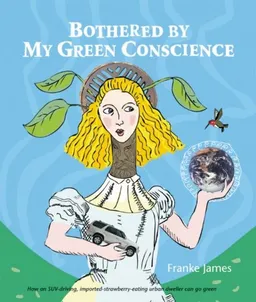 עטיפת הספר Bothered by My Green Conscience: How an SUV-driving, imported-strawberry-eating urban dweller can go green מאת Franke James