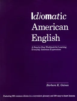 Idiomatic American English: A Step-by-Step Workbook for Learning Everyday American Expressions