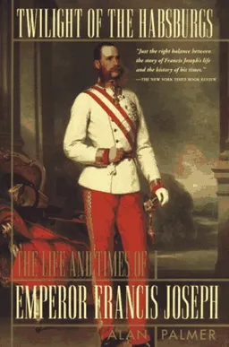 Twilight of the Habsburgs: The Life and Times of Emperor Francis Joseph