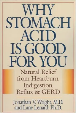 Why Stomach Acid is Good for You: Natural Relief from Heartburn, Indigestion, Reflux and GERD