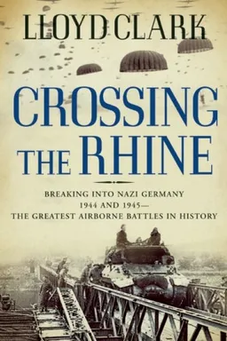 Crossing the Rhine: Breaking into Nazi Germany 1944 and 1945-The Greatest Airborne Battles in History