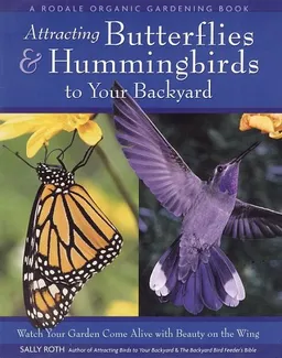 Attracting Butterflies & Hummingbirds to Your Backyard: Watch Your Garden Come Alive With Beauty on the Wing (A Rodale Organic Gardening Book)
