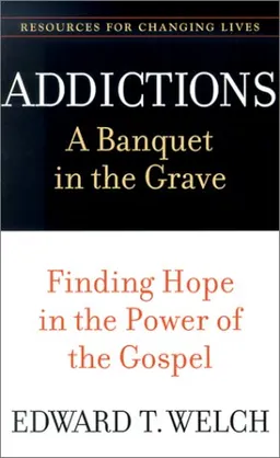 Addictions: A Banquet in the Grave : Finding Hope in the Power of the Gospel (Resources for Changing Lives)