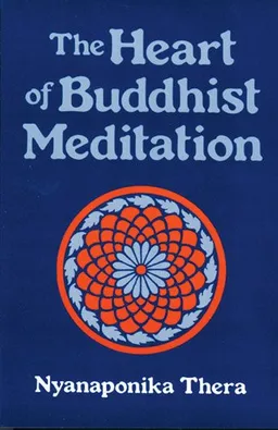 The Heart of Buddhist Meditation: Satipatthna: A Handbook of Mental Training Based on the Buddha's Way of Mindfulness