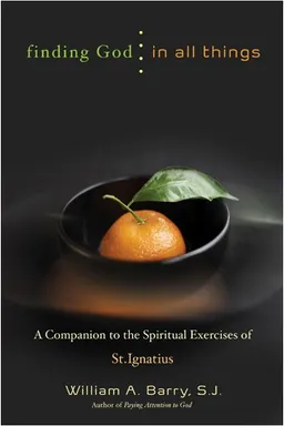 Finding God in All Things: A Companion to the Spiritual Exercises of St. Ignatius