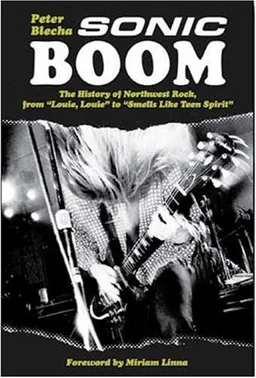 עטיפת הספר Sonic Boom! The History of Northwest Rock: From Louie Louie to Smells Like Teen Spirit (Book) מאת Peter Blecha