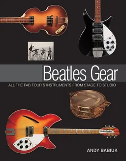 עטיפת הספר Beatles Gear: All the Fab Four's Instruments from Stage to Studio (Book) מאת Andy Babiuk