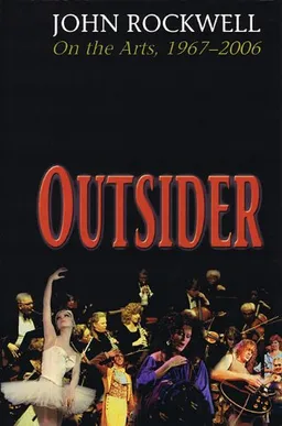 Outsider: John Rockwell on the Arts, 1967-2006 (Limelight)