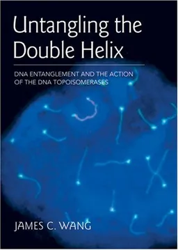עטיפת הספר Untangling the Double Helix: DNA Entanglement and the Action of the DNA Topoisomerases מאת James C. Wang