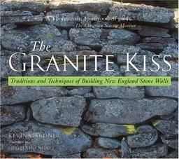 The Granite Kiss: Traditions and Techniques of Building New England Stone Walls