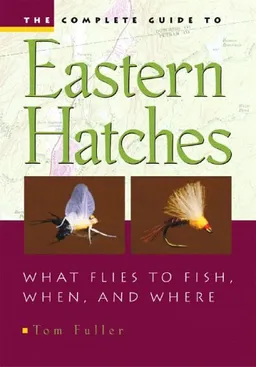 עטיפת הספר The Complete Guide to Eastern Hatches: What Flies to Fish, When, and Where מאת Tom Fuller