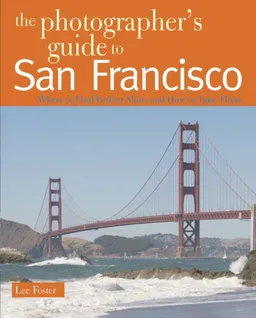 The Photographer's Guide to San Francisco: Where to Find Perfect Shots and How to Take Them (The Photographer's Guide)