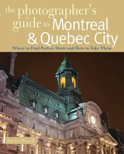 The Photographer's Guide to Montreal & Quebec City: Where to Find Perfect Shots and How to Take Them (The Photographer's Guide)