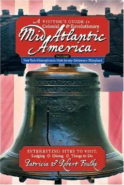 A Visitor's Guide to Colonial & Revolutionary Mid-Atlantic America: Interesting Sites to Visit, Lodging, Dining, Things to Do, Includes New York, Pennsylvania, New Jersey, Delaware and Maryland